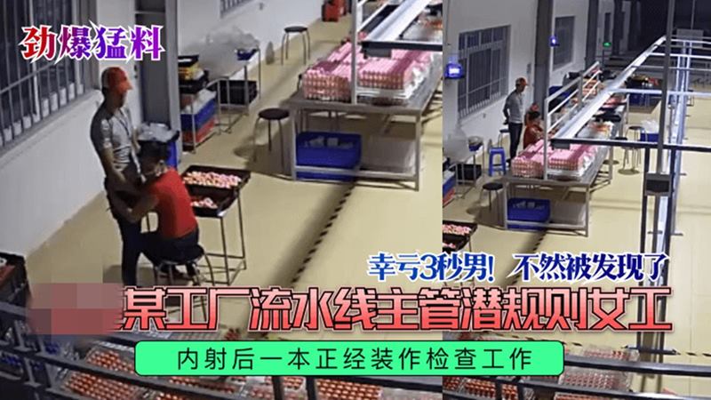 【劲爆猛料监控偷拍✿】某工厂流水线主管潜规则女工内射后一本正经装作检查工作幸亏主管是秒射男不然被发现了-有趣BT